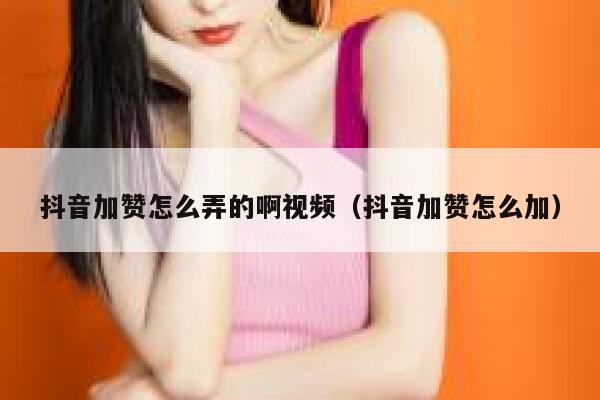 抖音加赞怎么弄的啊视频（抖音加赞怎么加） 第1张