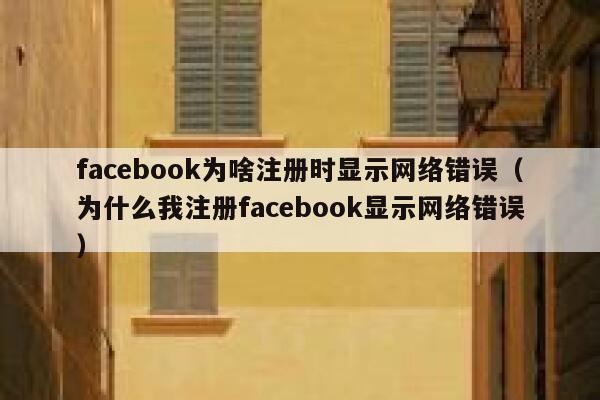 facebook为啥注册时显示网络错误(为什么我注册facebook显示网络错误) 第1张 facebook为啥注册时显示网络错误(为什么我注册facebook显示网络错误) 第1张