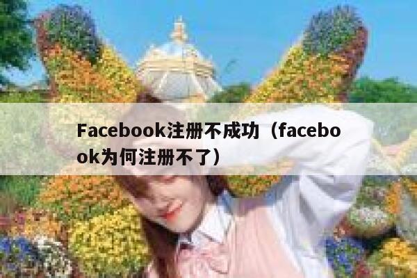 Facebook注册不成功（facebook为何注册不了） 第1张