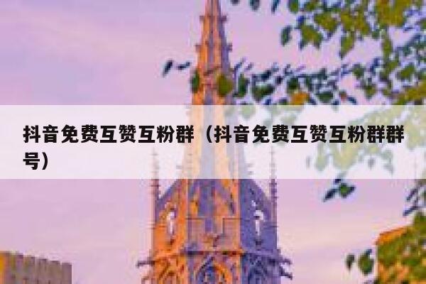 抖音免费互赞互粉群（抖音免费互赞互粉群群号） 第1张