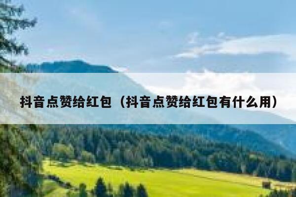 抖音点赞给红包（抖音点赞给红包有什么用） 第1张