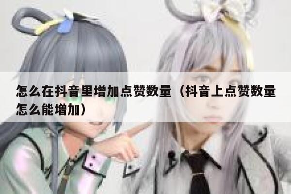 怎么在抖音里增加点赞数量(抖音上点赞数量怎么能增加) 第1张 怎么在抖音里增加点赞数量(抖音上点赞数量怎么能增加) 第1张