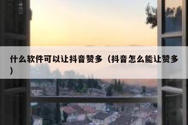 什么软件可以让抖音赞多（抖音怎么能让赞多） 第1张