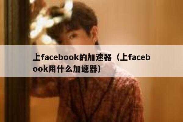 上facebook的加速器（上facebook用什么加速器） 第1张