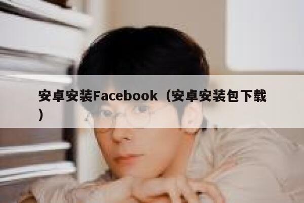 安卓安装Facebook（安卓安装包下载） 第1张