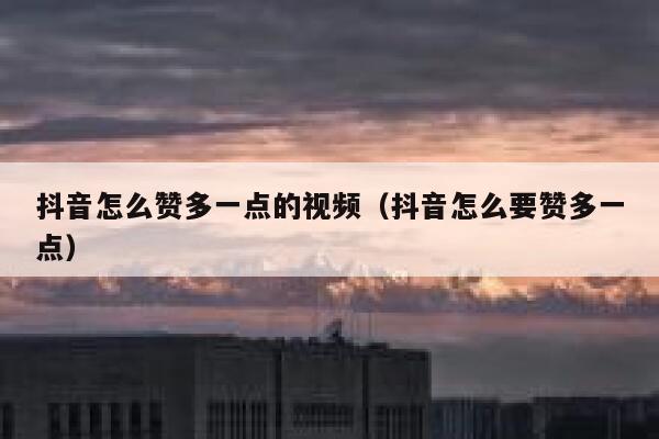 抖音怎么赞多一点的视频（抖音怎么要赞多一点） 第1张