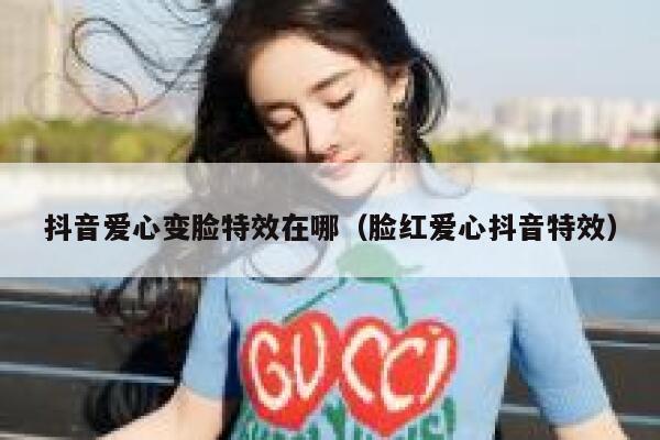 抖音爱心变脸特效在哪（脸红爱心抖音特效） 第1张