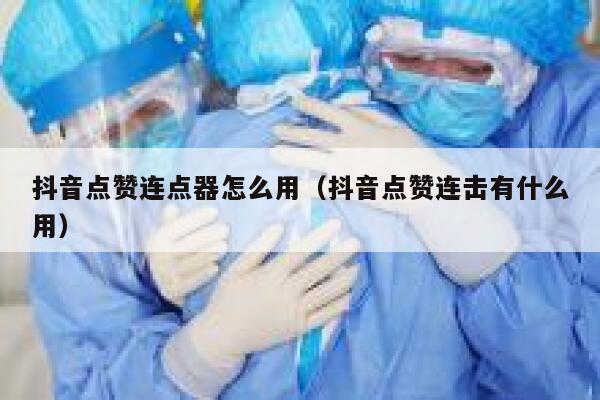 抖音点赞连点器怎么用（抖音点赞连击有什么用） 第1张
