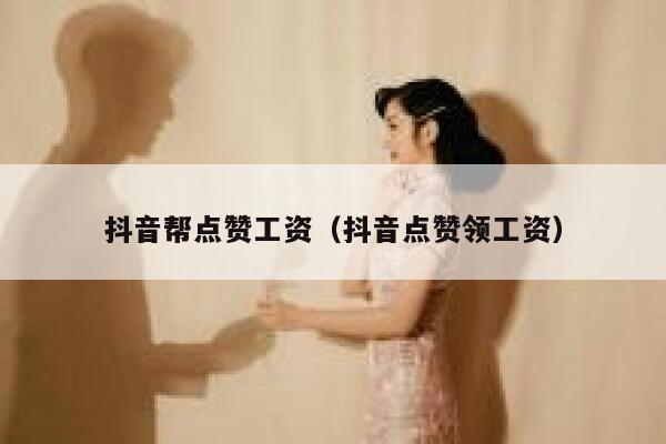 抖音帮点赞工资（抖音点赞领工资） 第1张