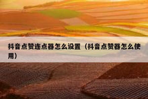 抖音点赞连点器怎么设置（抖音点赞器怎么使用） 第1张