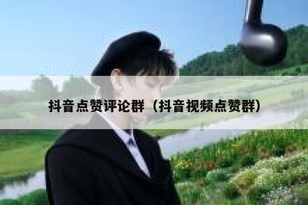 抖音点赞评论群（抖音视频点赞群） 第1张