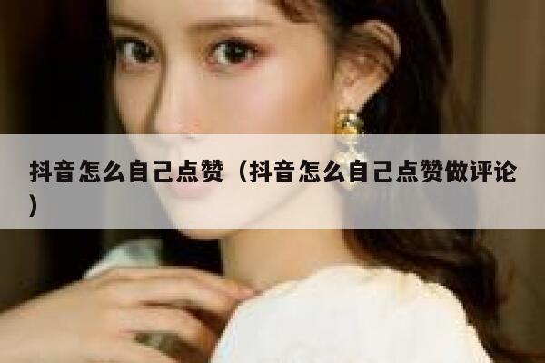 抖音怎么自己点赞（抖音怎么自己点赞做评论） 第1张