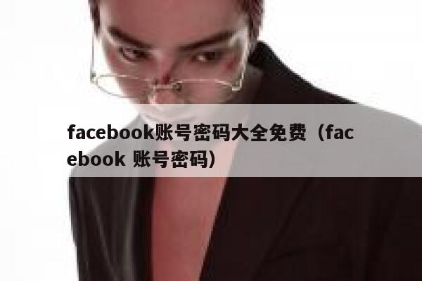 facebook账号密码大全免费（facebook 账号密码） 第1张