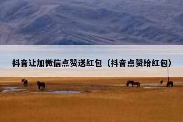 抖音让加微信点赞送红包（抖音点赞给红包） 第1张