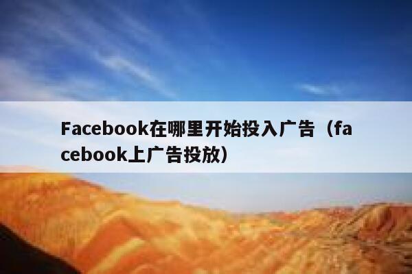 Facebook在哪里开始投入广告（facebook上广告投放） 第1张