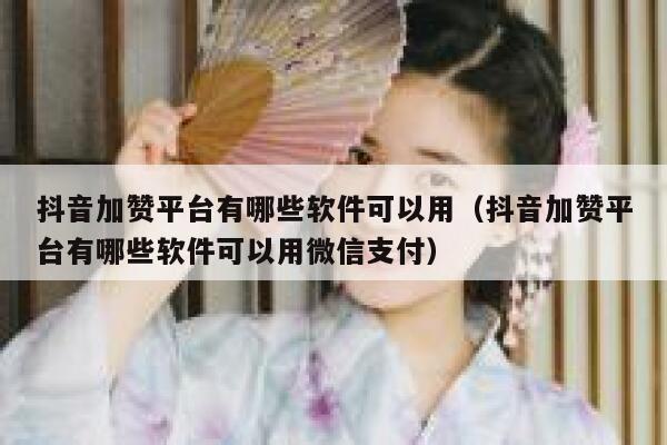 抖音加赞平台有哪些软件可以用（抖音加赞平台有哪些软件可以用微信支付） 第1张