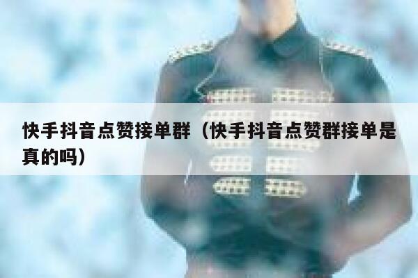 快手抖音点赞接单群（快手抖音点赞群接单是真的吗） 第1张