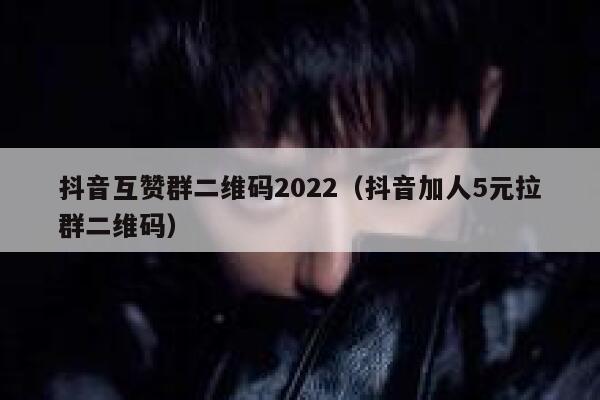 抖音互赞群二维码2022（抖音加人5元拉群二维码） 第1张