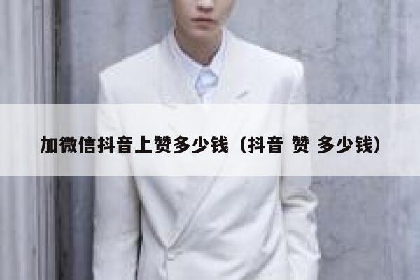加微信抖音上赞多少钱（抖音 赞 多少钱） 第1张