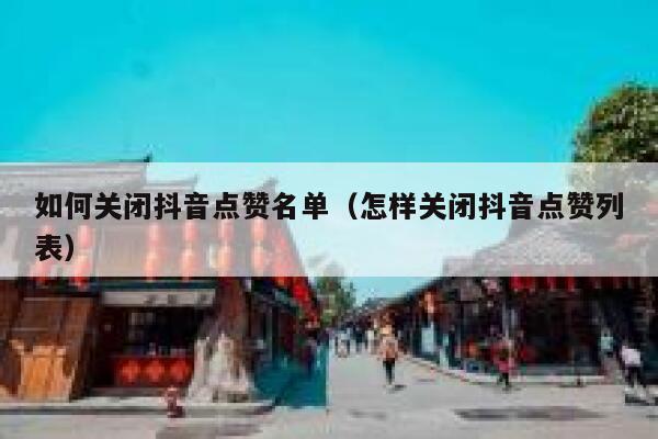 如何关闭抖音点赞名单（怎样关闭抖音点赞列表） 第1张