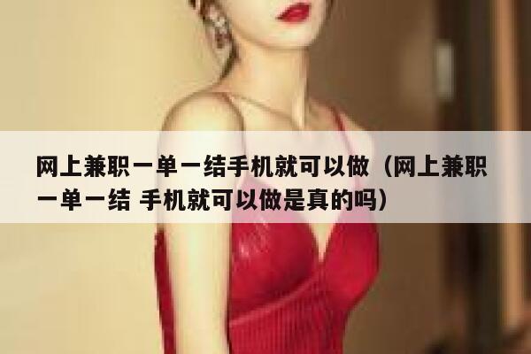网上兼职一单一结手机就可以做（网上兼职 一单一结 手机就可以做是真的吗） 第1张