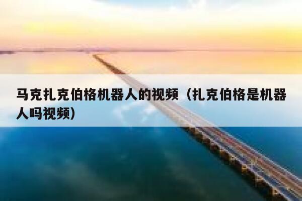 马克扎克伯格机器人的视频(扎克伯格是机器人吗视频) 第1张 马克扎克伯格机器人的视频(扎克伯格是机器人吗视频) 第1张