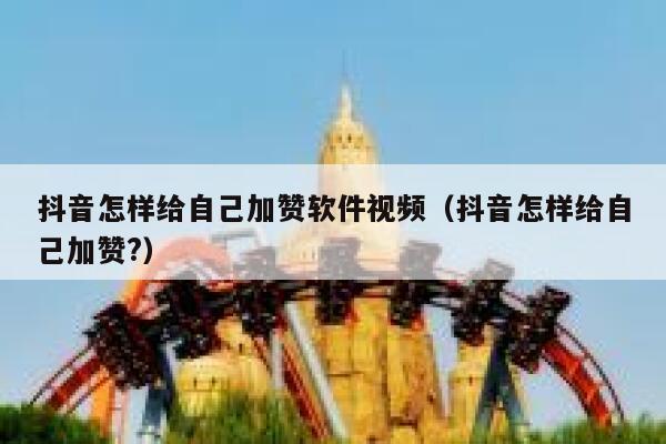 抖音怎样给自己加赞软件视频（抖音怎样给自己加赞?） 第1张