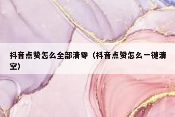 抖音点赞怎么全部清零（抖音点赞怎么一键清空） 第1张