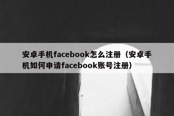 安卓手机facebook怎么注册（安卓手机如何申请facebook账号注册） 第1张