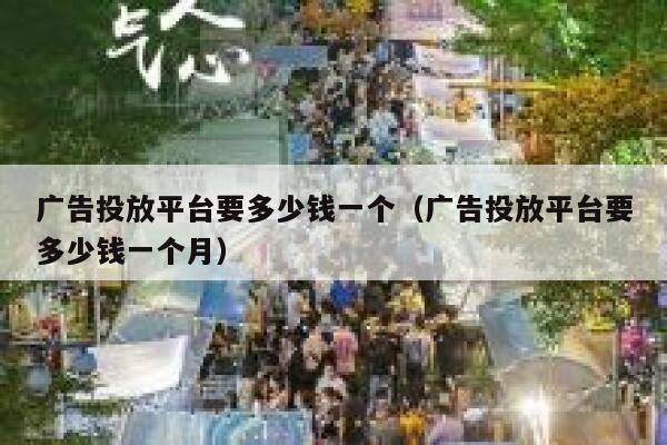 广告投放平台要多少钱一个(广告投放平台要多少钱一个月) 第1张 广告投放平台要多少钱一个(广告投放平台要多少钱一个月) 第1张