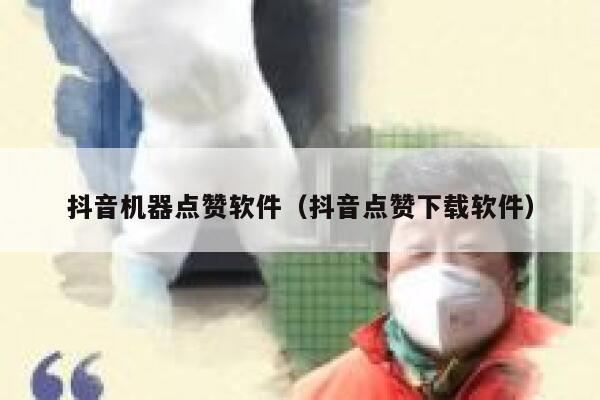 抖音机器点赞软件（抖音点赞下载软件） 第1张