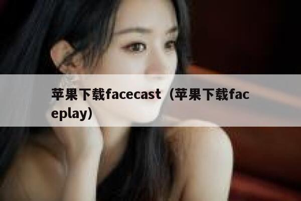 苹果下载facecast(苹果下载faceplay) 第1张 苹果下载facecast(苹果下载faceplay) 第1张