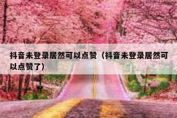 抖音未登录居然可以点赞（抖音未登录居然可以点赞了） 第1张