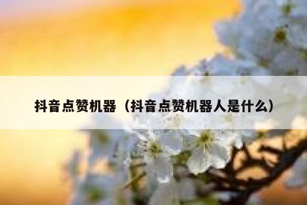 抖音点赞机器（抖音点赞机器人是什么） 第1张