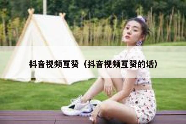 抖音视频互赞（抖音视频互赞的话） 第1张