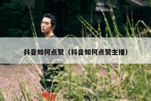 抖音如何点赞（抖音如何点赞主播） 第1张