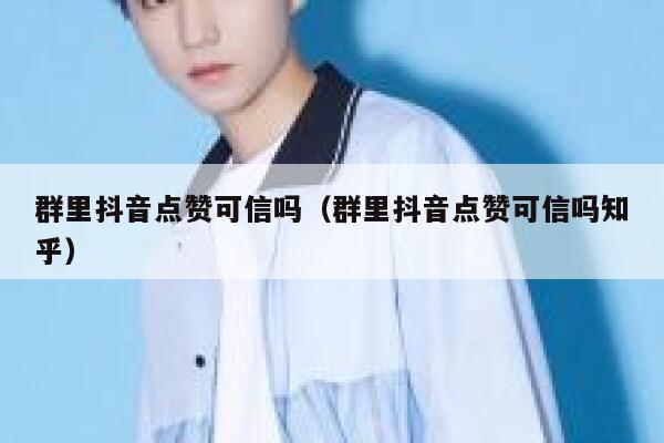 群里抖音点赞可信吗（群里抖音点赞可信吗知乎） 第1张