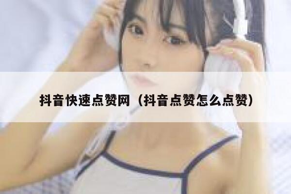 抖音快速点赞网（抖音点赞怎么点赞） 第1张