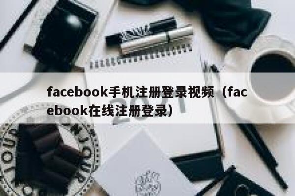facebook手机注册登录视频（facebook在线注册登录） 第1张