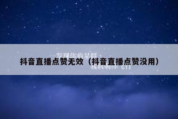 抖音直播点赞无效（抖音直播点赞没用） 第1张