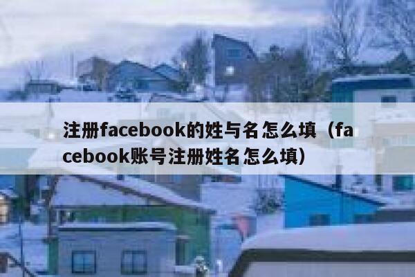 注册facebook的姓与名怎么填(facebook账号注册姓名怎么填) 第1张 注册facebook的姓与名怎么填(facebook账号注册姓名怎么填) 第1张
