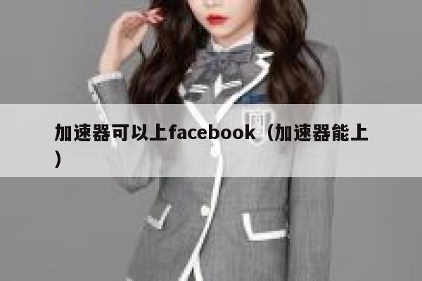 加速器可以上facebook（加速器能上） 第1张