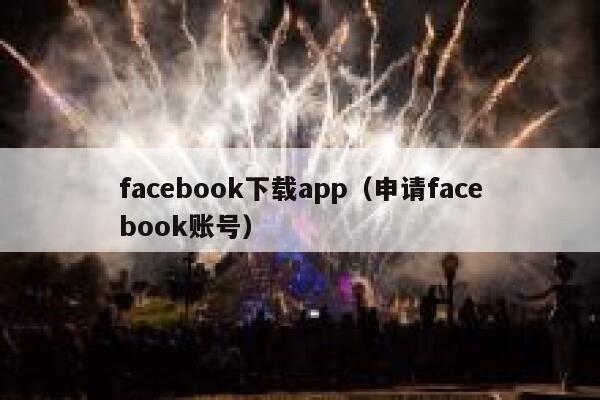 facebook下载app（申请facebook账号） 第1张