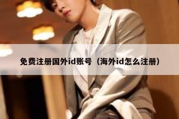免费注册国外id账号（海外id怎么注册） 第1张