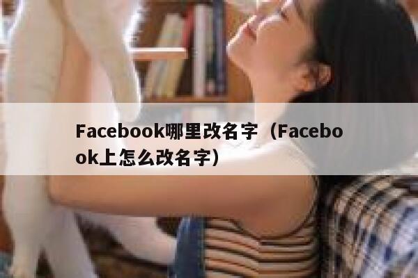 Facebook哪里改名字（Facebook上怎么改名字） 第1张