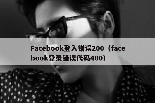 Facebook登入错误200(facebook登录错误代码400) 第1张 Facebook登入错误200(facebook登录错误代码400) 第1张