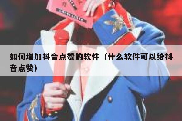如何增加抖音点赞的软件(什么软件可以给抖音点赞) 第1张 如何增加抖音点赞的软件(什么软件可以给抖音点赞) 第1张