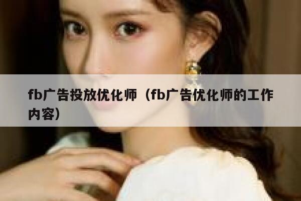 fb广告投放优化师（fb广告优化师的工作内容） 第1张