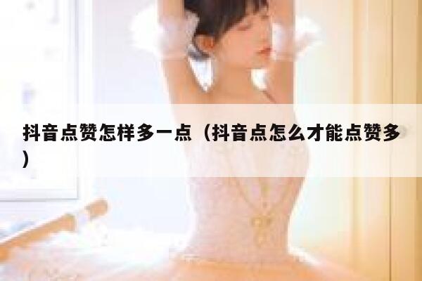 抖音点赞怎样多一点（抖音点怎么才能点赞多） 第1张