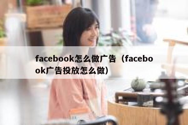 facebook怎么做广告（facebook广告投放怎么做） 第1张
